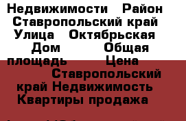 Недвижимости › Район ­ Ставропольский край › Улица ­ Октябрьская › Дом ­ 104 › Общая площадь ­ 48 › Цена ­ 1 600 000 - Ставропольский край Недвижимость » Квартиры продажа   